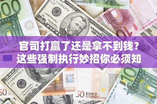 北京官司打赢了还是拿不到钱？这些强制执行妙招你必须知道