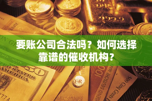 北京要账公司合法吗？如何选择靠谱的催收机构？