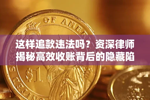 北京这样追款违法吗？资深律师揭秘高效收账背后的隐藏陷阱