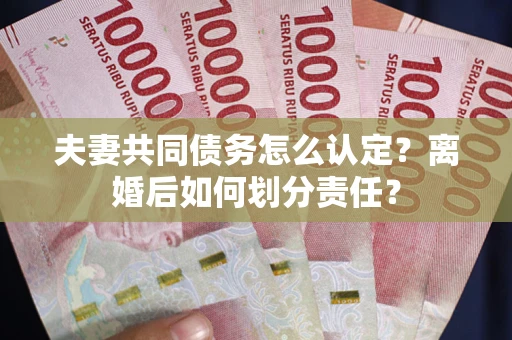 北京夫妻共同债务怎么认定？离婚后如何划分责任？
