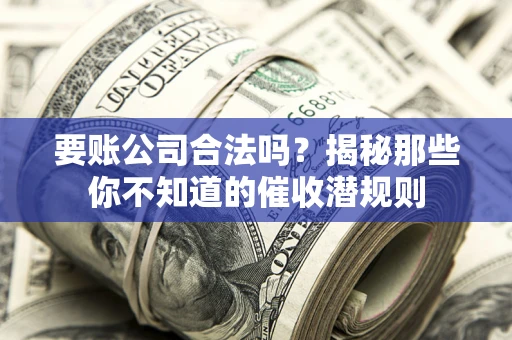 北京要账公司合法吗？揭秘那些你不知道的催收潜规则