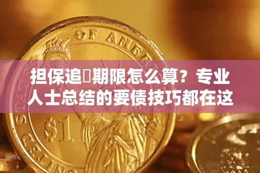 北京担保追償期限怎么算？专业人士总结的要债技巧都在这里了