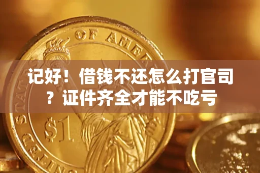 北京记好！借钱不还怎么打官司？证件齐全才能不吃亏