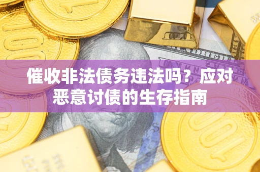 北京催收非法债务违法吗？应对恶意讨债的生存指南
