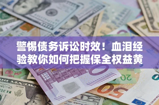 北京警惕债务诉讼时效！血泪经验教你如何把握保全权益黄金期