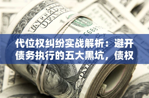 北京代位权纠纷实战解析：避开债务执行的五大黑坑，债权人必看指南