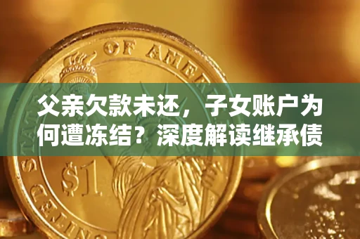 北京父亲欠款未还，子女账户为何遭冻结？深度解读继承债务迷局