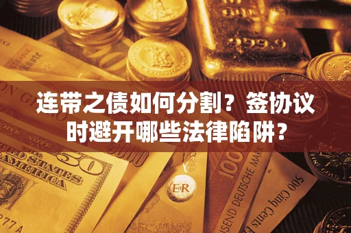 北京连带之债如何分割？签协议时避开哪些法律陷阱？