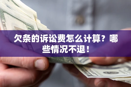 北京欠条的诉讼费怎么计算?哪些情况不退! 北京欠条的诉讼费怎么计算?哪些情况不退!