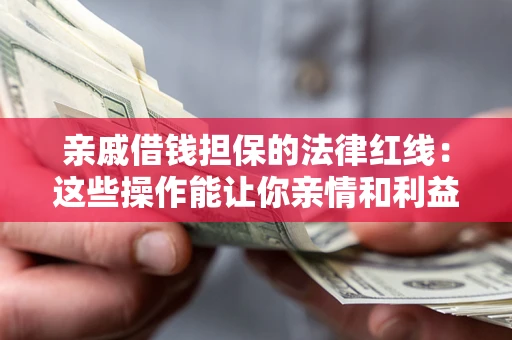 北京亲戚借钱担保的法律红线：这些操作能让你亲情和利益两不误