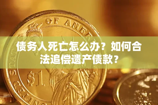 北京债务人死亡怎么办？如何合法追偿遗产债款？