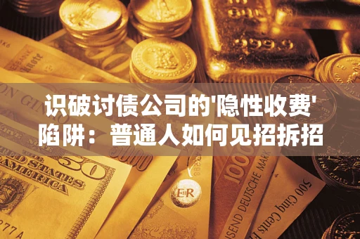 北京识破讨债公司的'隐性收费'陷阱：普通人如何见招拆招？