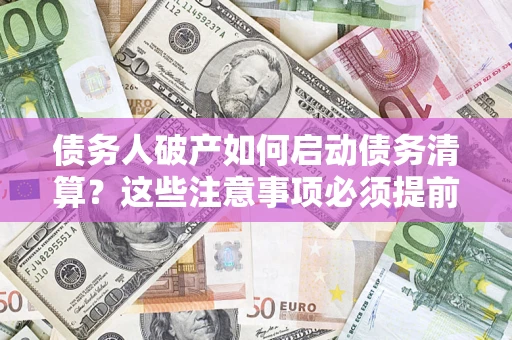 北京债务人破产如何启动债务清算？这些注意事项必须提前知道