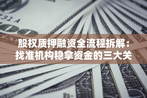 北京股权质押融资全流程拆解：找准机构稳拿资金的三大关键