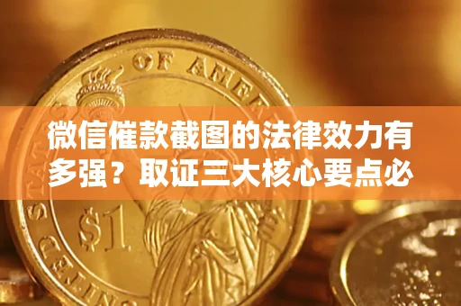北京微信催款截图的法律效力有多强？取证三大核心要点必须知道！