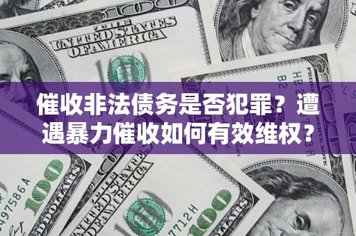 北京催收非法债务是否犯罪?遭遇暴力催收如何有效维权? 北京催收非法债务是否犯罪?遭遇暴力催收如何有效维权?