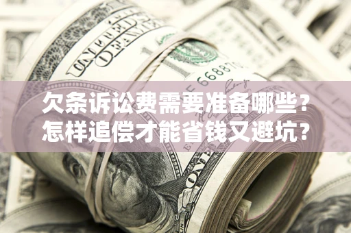 北京欠条诉讼费需要准备哪些？怎样追偿才能省钱又避坑？