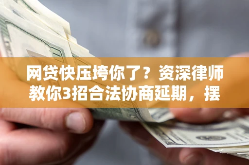 北京网贷快压垮你了？资深律师教你3招合法协商延期，摆脱暴力催收！