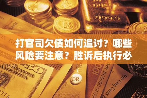 北京打官司欠债如何追讨？哪些风险要注意？胜诉后执行必看！