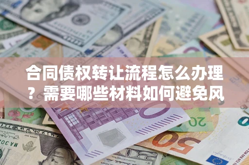 北京合同债权转让流程怎么办理？需要哪些材料如何避免风险？