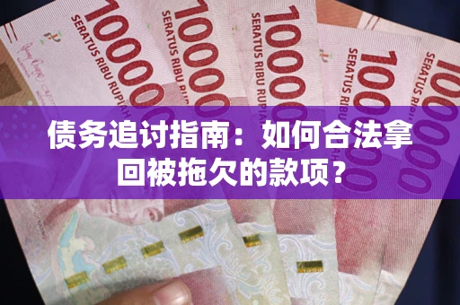 北京债务追讨指南：如何合法拿回被拖欠的款项？