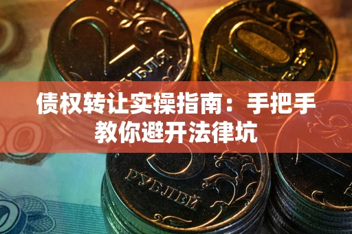 北京债权转让实操指南：手把手教你避开法律坑
