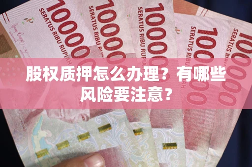 北京股权质押怎么办理？有哪些风险要注意？