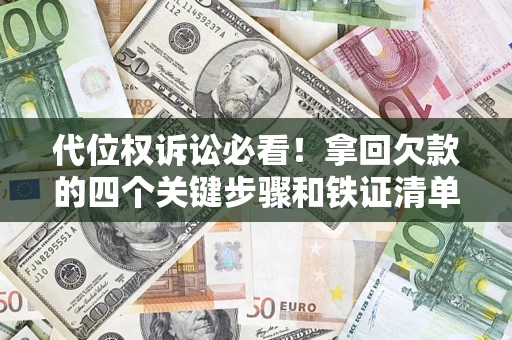北京代位权诉讼必看!拿回欠款的四个关键步骤和铁证清单 北京代位权诉讼必看!拿回欠款的四个关键步骤和铁证清单