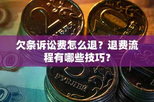 北京欠条诉讼费怎么退？退费流程有哪些技巧？