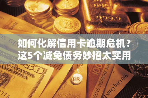 北京如何化解信用卡逾期危机？这5个减免债务妙招太实用