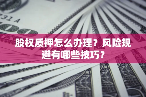 北京股权质押怎么办理？风险规避有哪些技巧？
