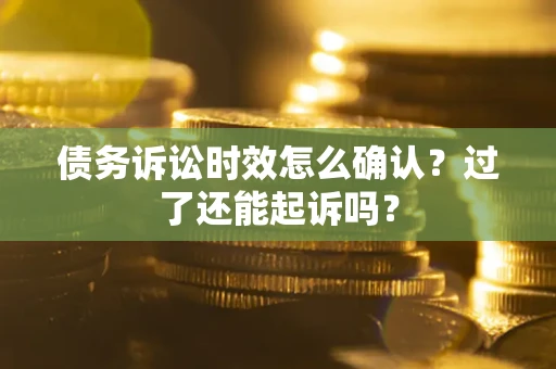 北京债务诉讼时效怎么确认？过了还能起诉吗？