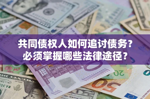 北京共同债权人如何追讨债务？必须掌握哪些法律途径？