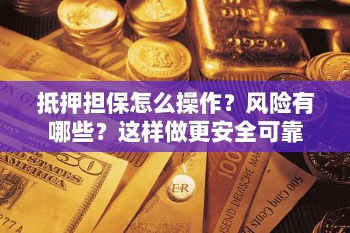 北京抵押担保怎么操作？风险有哪些？这样做更安全可靠