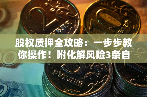 北京股权质押全攻略：一步步教你操作！附化解风险3条自救法则