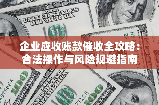 北京企业应收账款催收全攻略：合法操作与风险规避指南
