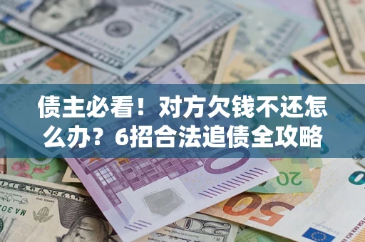北京债主必看！对方欠钱不还怎么办？6招合法追债全攻略