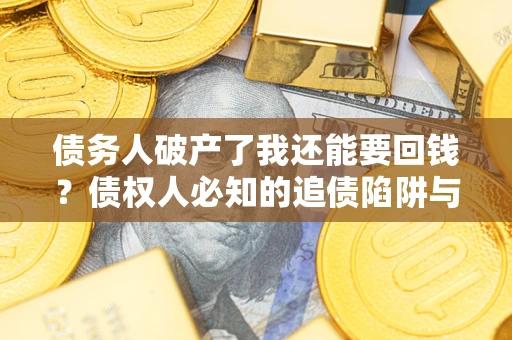 北京债务人破产了我还能要回钱？债权人必知的追债陷阱与破局之道