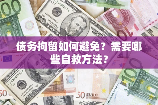 北京债务拘留如何避免？需要哪些自救方法？