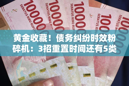 北京黄金收藏！债务纠纷时效粉碎机：3招重置时间还有5类不设年限的特殊债务