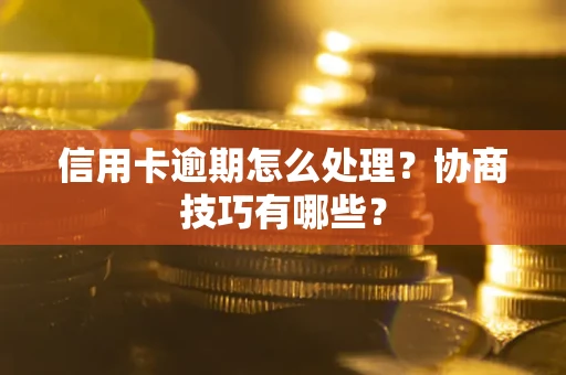 北京信用卡逾期怎么处理？协商技巧有哪些？