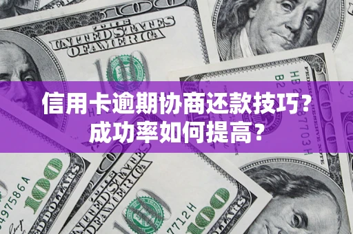 北京信用卡逾期协商还款技巧？成功率如何提高？