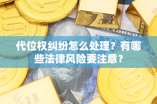 北京代位权纠纷怎么处理？有哪些法律风险要注意？