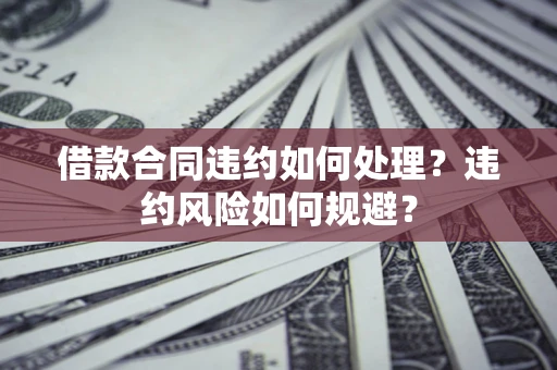 北京借款合同违约如何处理？违约风险如何规避？
