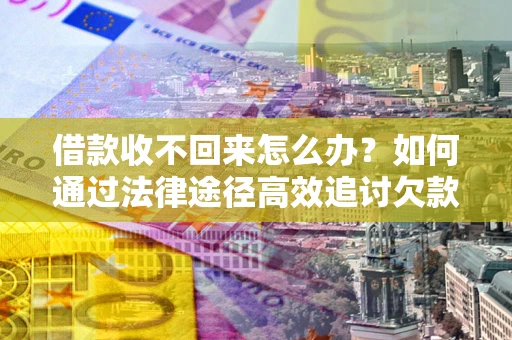 北京借款收不回来怎么办?如何通过法律途径高效追讨欠款? 北京借款收不回来怎么办?如何通过法律途径高效追讨欠款?