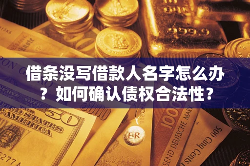 北京借条没写借款人名字怎么办？如何确认债权合法性？