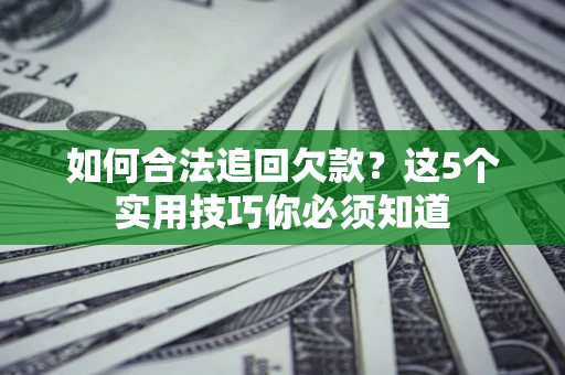 北京如何合法追回欠款？这5个实用技巧你必须知道