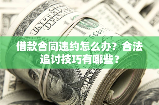北京借款合同违约怎么办？合法追讨技巧有哪些？