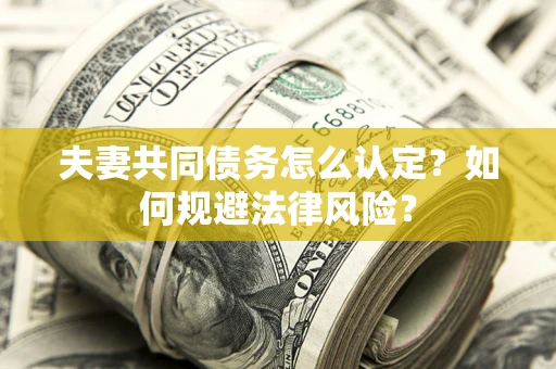 北京夫妻共同债务怎么认定？如何规避法律风险？