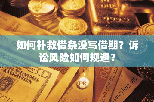 北京如何补救借条没写借期？诉讼风险如何规避？